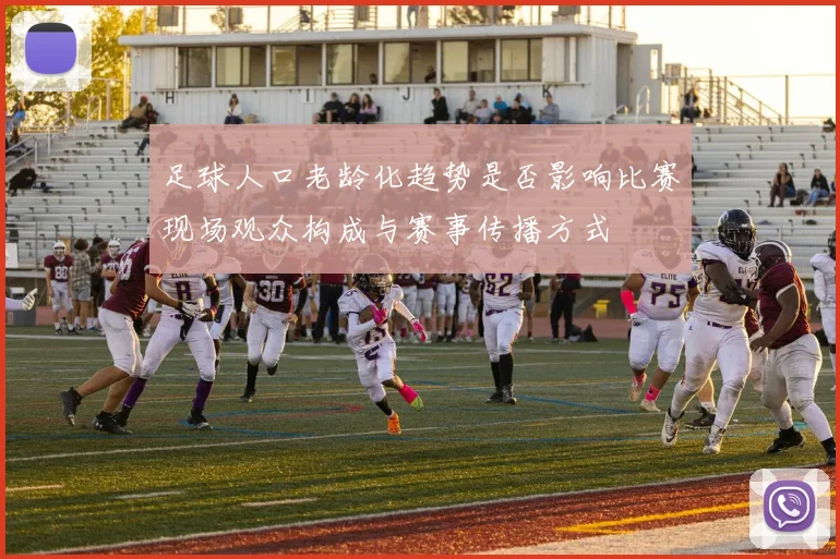 足球人口老龄化趋势是否影响比赛现场观众构成与赛事传播方式