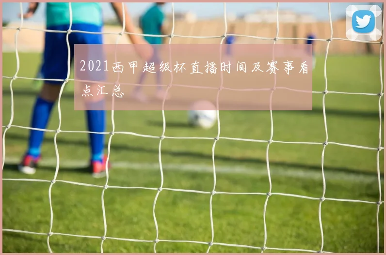 2021西甲超级杯直播时间及赛事看点汇总