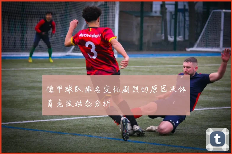 德甲球队排名变化剧烈的原因及体育竞技动态分析
