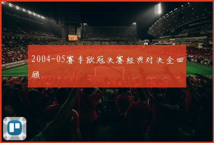 2004-05赛季欧冠决赛经典对决全回顾