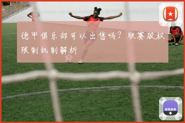 德甲俱乐部可以出售吗？联赛股权限制机制解析