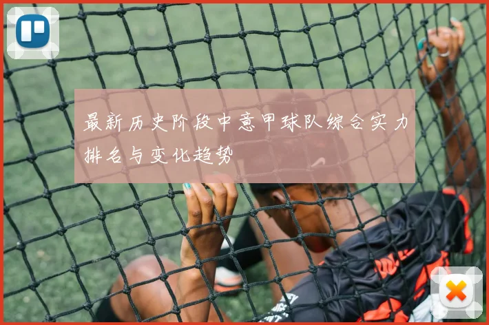 最新历史阶段中意甲球队综合实力排名与变化趋势