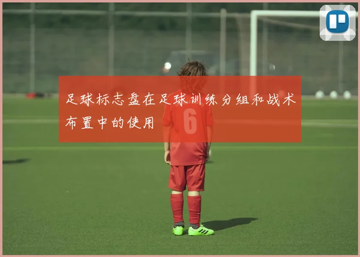 足球标志盘在足球训练分组和战术布置中的使用