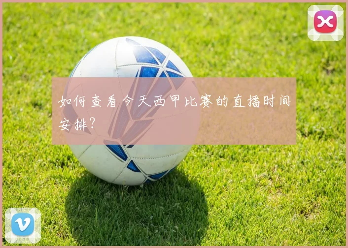 如何查看今天西甲比赛的直播时间安排？