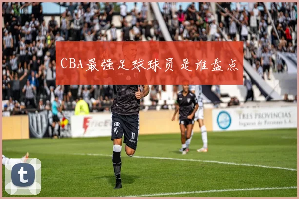 CBA最强足球球员是谁盘点