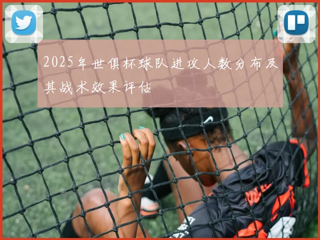 2025年世俱杯球队进攻人数分布及其战术效果评估