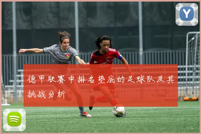 德甲联赛中排名垫底的足球队及其挑战分析